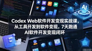 Codex Web软件开发变现实战课，从工具开发到软件变现，7天跑通AI软件开发变现闭环-开心分享网