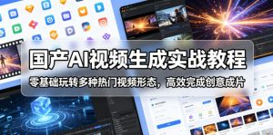 国产AI视频生成实战教程,零基础玩转多种热门视频形态,高效完成创意成片-开心分享网