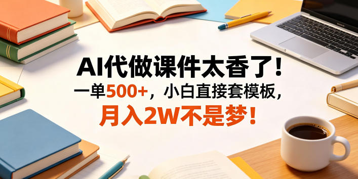 AI代做课件太香了！一单500+，小白直接套模板，月入2W不是梦！【揭秘】-开心分享网