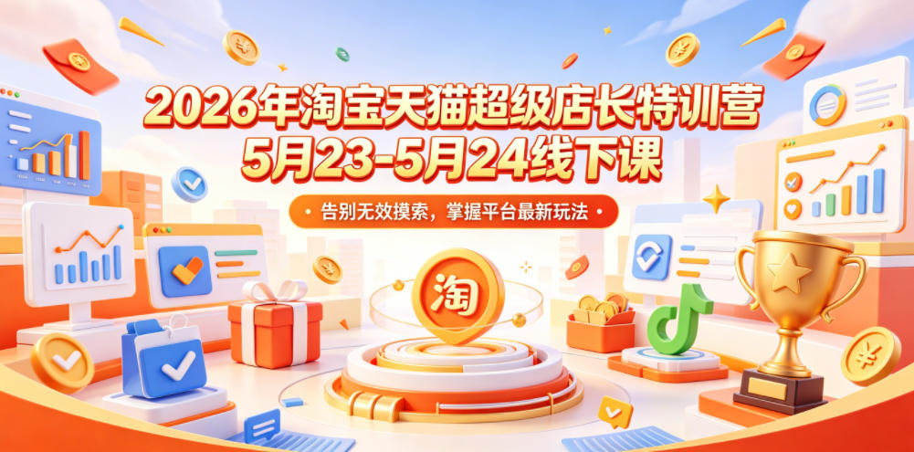 2026年淘宝天猫超级店长特训营5月23-5月24线下课，告别无效摸索，掌握平台最新玩法-开心分享网