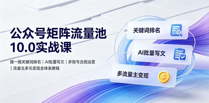 公众号矩阵流量池10.0实战课｜搜一搜关键词排名、AI批量写文、多账号合规运营、流量主多元变现全体系教程-开心分享网