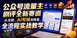公众号流量主剧评全新赛道，从选题、AI写稿到降重，全流程实战教学-开心分享网