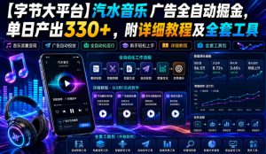 【字节大平台】汽水音乐广告全自动掘金，单日产出330+，附详细教程及全套工具【揭秘】-开心分享网