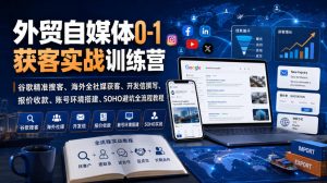 外贸自媒体0-1获客实战训练营｜谷歌精准搜客、海外全社媒获客、开发信撰写、报价收款、账号环境搭建、SOHO避坑全流程教程（更新）-开心分享网