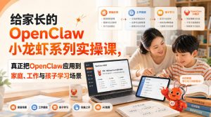 给家长的OpenClaw小龙虾系列实操课，真正把OpenClaw应用到家庭、工作与孩子学习场景-开心分享网