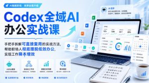 Codex全域AI办公实战课，手把手拆解可直接复用的实战方法，帮助职场人彻底摆脱低效办公，实现工作降本增效-开心分享网