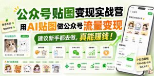 公众号贴图变现实战营，用AI贴图做公众号流量变现，建议新手都去做，真能賺钱！-开心分享网