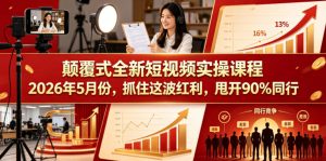 颠覆式全新短视频实操课程，抓住这波红利，甩开90%同行（更新2026年9月份）-开心分享网