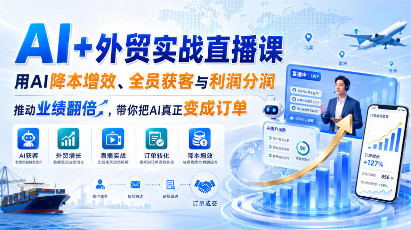 AI+外贸实战直播课，用AI降本增效、全员获客与利润分润，推动业绩翻倍，带你把AI真正变成订单（26.08.31）-开心分享网