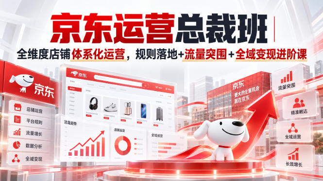 京东运营总裁班｜全维度店铺体系化运营，规则落地+流量突围+全域变现进阶课-开心分享网