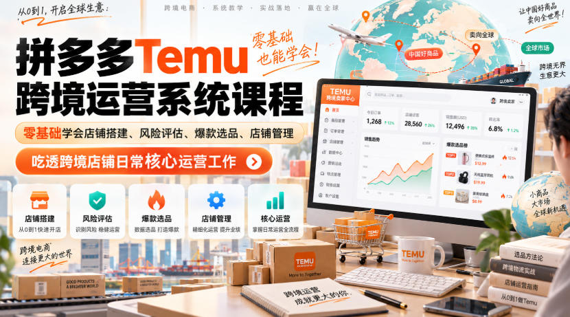 Temu跨境拼多多运营系统课程，零基础学会店铺搭建、风险评估、爆款选品、店铺管理，吃透跨境店铺日常核心运营工作-开心分享网