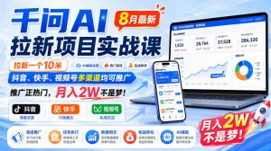 千问AI拉新项目实战课8月最新，拉新一个10米，抖音、快手、视频号多渠道均可推广，推广正热门，月入2W不是梦!（更新0831）-开心分享网