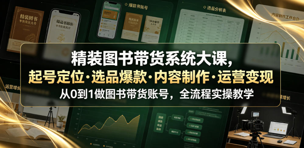 精装图书带货系统大课，起号定位・选品爆款・内容制作・运营变现，从0到1做图书带货账号，全流程实操教学（更新）-开心分享网