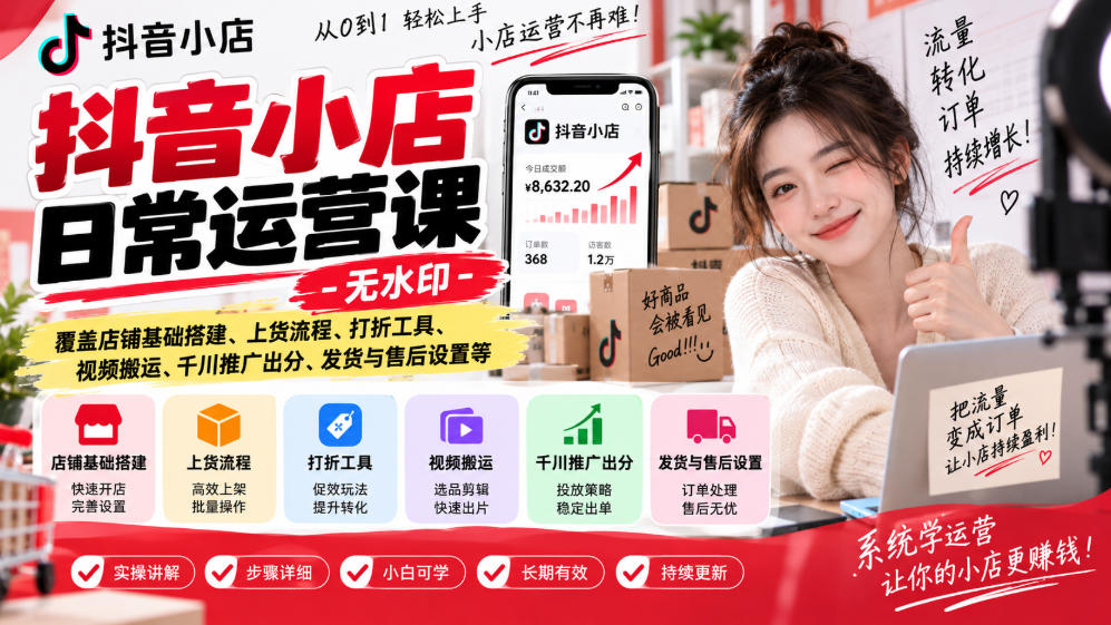 抖音小店日常运营课-无水印，覆盖店铺基础搭建、上货流程、打折工具、视频搬运、千川推广出分、发货与售后设置等-开心分享网