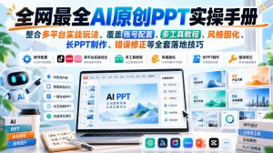 全网最全AI原创PPT实操手册，整合多平台实战玩法，覆盖账号配置、多工具教程、风格固化、长PPT制作、错误修正等全套落地技巧-开心分享网