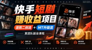 快手短剧賺收益项目，混剪二创流+MT升级流，某团队副业课程-开心分享网