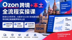 Ozon跨境+本土全流程实操课，数据化决策思维、AI提效与从0到1落地路线图，带你真正跑通俄罗斯本土店-开心分享网