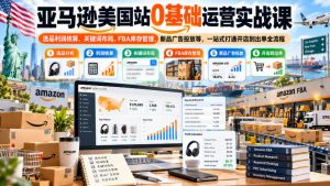 亚马逊美国站0基础运营实战课｜选品利润核算、关键词布局、FBA库存管理、新品广告投放等，一站式打通开店到出单全流程-开心分享网
