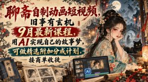 聊斋自制动画短视频，旧事有玄机9月最新课程，用AI实现自己的故事梦，可做精选附加分成计划，接商单收徒-开心分享网