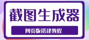 2023最新在线截图生成器源码+搭建视频教程，支持电脑和手机端在线制作生成-开心分享网