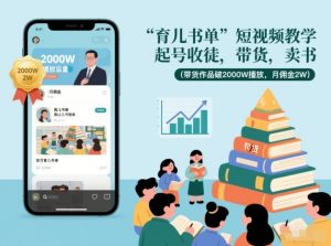 育儿书单短视频教学，起号收徒，带货，卖书（带货作品破2000W播放，月佣金2W）-开心分享网