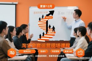 淘宝全套运营现场课程(更新12月),从基础到高阶,拆解淘宝核心玩法-开心分享网
