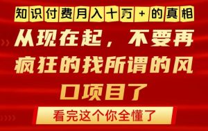 知识付费月入10个W的真相，做网创项目这一个就够了，不要再疯狂的找所谓的风口项目【揭秘】-开心分享网
