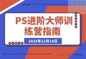 PS进阶大师速成班：从零基础到商业实战，轻松接单月入过万-开心分享网
