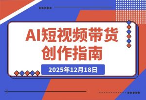 AI短视频带货变现课：从制图运镜到智能体实战，月入3万+-开心分享网