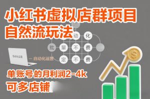 小红书虚拟店群项目，自然流玩法，批量自动化，稳定不费号，单账号的月利润2-4k，可多店矩阵-开心分享网