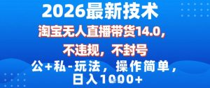2026最新技术,淘宝无人直播带货14.0,不封号,不违规,公+私玩法,操作简单,日入1k【揭秘】-开心分享网