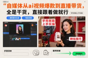 自媒体从ai视频爆款到直播带货，全是干货，直接跟着做就行，学完就能上手实操-开心分享网