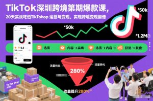 TikTok深圳跨境第2期爆款课,20天实战吃透TikTok Shop运营与变现,实现跨境变现翻倍-开心分享网