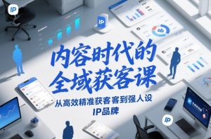 内容时代的全域获客课,从高效精准获客到强人设IP品牌-开心分享网