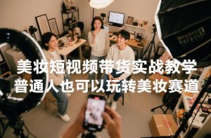 美妆短视频带货实战教学,普通人也可以玩转美妆赛道-开心分享网