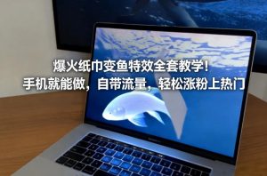 爆火纸巾变鱼特效全套教学！手机就能做，自带流量，轻松涨粉上热门-开心分享网