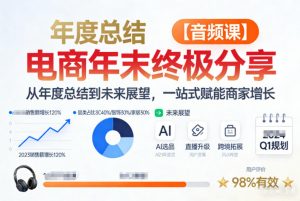 电商年未终极分享，从年度总结到未来展望，一站式赋能商家增长【音频课】-开心分享网