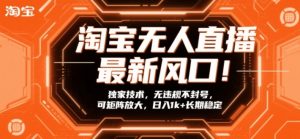 淘宝无人直播最新风口！独家技术，无违规不封号，可矩阵放大，日入1k+长期稳定【揭秘】-开心分享网