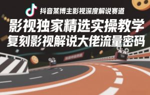 抖音某博主影视深度解说赛道,影视独家精选实操教学,复刻影视解说大佬流量密码-开心分享网