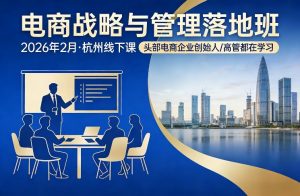 电商战略与管理落地班2026年2月份杭州线下课，头部电商企业创始人高管都在学习-开心分享网