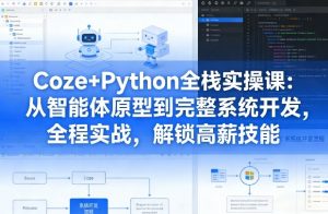 Coze+Python全栈实操课：从智能体原型到完整系统开发，全程实战，解锁高薪技能-开心分享网