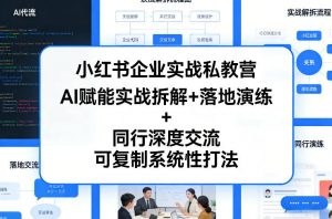 小红书企业实战私教营，AI赋能实战拆解+落地演练+同行深度交流，可复制系统性打法-开心分享网