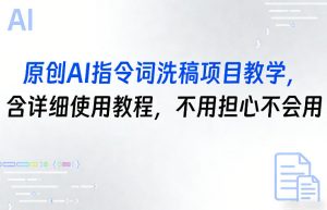 原创AI指令词洗稿项目教学，含详细使用教程，不用担心不会用-开心分享网