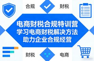 电商财税合规特训营，学习电商财税解决方法，助力企业合规经营-开心分享网