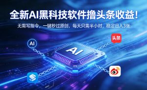 全新AI黑科技软件撸头条收益！无需写指令，一键秒过原创，每天只需半小时，稳定日入3张【揭秘】-开心分享网