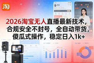 2026淘宝无人直播最新技术，合规安全不封号，全自动带货，傻瓜式操作，稳定日入1k+【揭秘】-开心分享网
