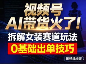 视频号AI带货火了！拆解女装赛道玩法，0基础也能稳定出单，附详细步骤-开心分享网