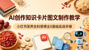 AI创作知识卡片图文制作教学，小红书某养生科普博主0基础实战手册-开心分享网