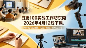 日更100实条‬战工作坊东莞2026年4月12线下课，来学我们的选题、内容、拍摄、剪辑全流程-开心分享网
