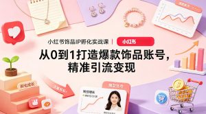 小红书饰品IP孵化实战课｜从0到1打造爆款饰品账号，精准引流变现-开心分享网